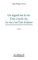 Couverture du livre « Un regard sur la vie, l'art c'est la vie, la vie c'est l'art d'aimer » de Ange Philippe Mattei aux éditions Du Pantheon