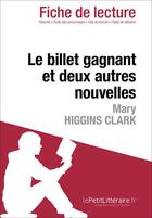 Couverture du livre « Fiche de lecture ; le billet gagnant et deux autres nouvelles de Mary Higgins Clark : analyse complète de l'oeuvre et résumé » de Dominique Coutant aux éditions Lepetitlitteraire.fr