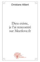 Couverture du livre « Dieu existe, je l'ai rencontre sur meetlove.fr » de Alibert Christiane aux éditions Edilivre