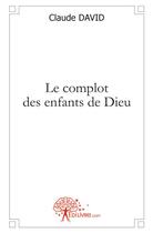 Couverture du livre « Le complot des enfants de dieu » de Claude David aux éditions Edilivre
