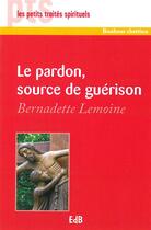 Couverture du livre « Le pardon, source de guérison » de Bernadette Lemoine aux éditions Des Beatitudes