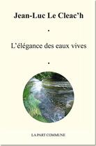 Couverture du livre « L'élégance des eaux vives » de Jean-Luc Le Cleac'H aux éditions La Part Commune