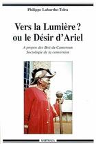 Couverture du livre « Vers la lumiere ? ou le desir d'ariel - a propos des beti du cameroun, sociologie de la conversion » de Laburthe-Tolra P. aux éditions Karthala