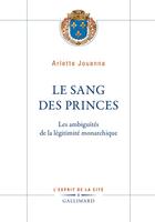 Couverture du livre « Le sang des princes : les ambiguités de la légitimité monarchique » de Arlette Jouanna aux éditions Gallimard