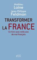 Couverture du livre « Transformer la France ; en finir avec mille ans de mal français » de Jean-Philippe Feldman et Mathieu Laine aux éditions Plon