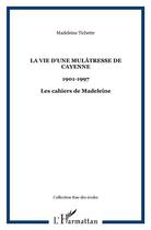 Couverture du livre « La vie d'une mulâtresse de cayenne ; 1901-1997 ; les cahiers de madeleine » de Madeleine Tichette aux éditions L'harmattan