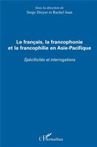 Couverture du livre « Le français, la francophonie et la francophilie en Asie-Pacifique ; specificités et interrogations » de Serge Dreyer et Rachel Juan aux éditions L'harmattan