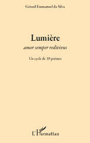 Couverture du livre « Lumière ; amor semper redivivus ; un cycle de 39 poèmes » de Gerard Emmanuel Da Silva aux éditions Editions L'harmattan