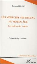 Couverture du livre « Les médecins nestoriens au Moyen-Age : Les maîtres des Arabes » de Raymond Le Coz aux éditions Editions L'harmattan