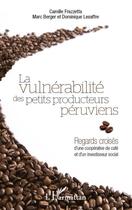 Couverture du livre « La vulnérabilité des petits producteurs péruviens ; regards croisés d'une coopérative de café et d'un investisseur social » de Camille Frazzetta et Marc Berger et Dominique Lesaffre aux éditions Editions L'harmattan