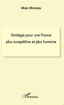 Couverture du livre « Stratégie pour une France plus compétitive et plus humaine » de Max Moreau aux éditions L'harmattan