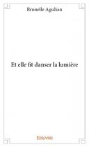 Couverture du livre « Et elle fit danser la lumière » de Brunelle Agulian aux éditions Edilivre