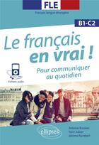 Couverture du livre « FLE (français langue étrangère). le français en vrai ! pour communiquer au quotidien ; B1-C1 » de Jerome Rambert et Antoine Boissier et Yann Jubier aux éditions Ellipses