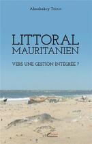 Couverture du livre « Littoral mauritanien ; vers une gestion intégrée ? » de Aboubakry Thiam aux éditions L'harmattan