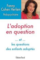 Couverture du livre « L'adoption en question - et les questions des enfants adoptes » de Fanny Cohen Herlem aux éditions Pascal