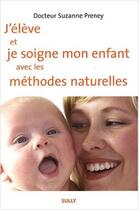 Couverture du livre « J'éleve et je soigne mon enfant avec les méthodes naturelles » de Preney (Docteur) Suz aux éditions Sully