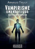 Couverture du livre « Vampirisme énergétique ; identification et protection (2e édition) » de Thuly Arnaud aux éditions Alliance Magique