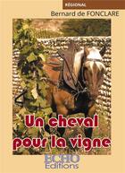 Couverture du livre « Un cheval pour la vigne » de Bernard De Fonclare aux éditions Echo Editions
