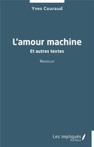Couverture du livre « L'amour machine : Et autres textes » de Yves Couraud aux éditions Les Impliques