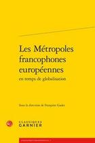 Couverture du livre « Les métropoles francophones européennes en temps de globalisation » de  aux éditions Classiques Garnier