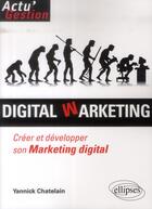 Couverture du livre « Digital marketing ; créer et développer son marketing digital » de Yannick Chatelain aux éditions Ellipses