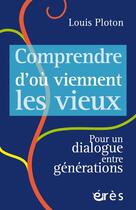 Couverture du livre « Comprendre d'où viennent les vieux : pour un dialogue entre générations » de Louis Ploton aux éditions Eres