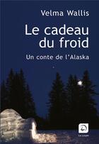 Couverture du livre « Le cadeau du froid ; un conte de l'Alaska » de Velma Wallis aux éditions Editions De La Loupe