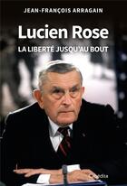Couverture du livre « LUCIEN ROSE - LA LIBERTÉ JUSQU'AU BOUT » de Jean-Francois Arragain aux éditions Cabedita