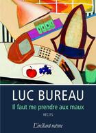 Couverture du livre « Il faut me prendre aux maux » de Luc Bureau aux éditions Les Editions De L'instant Meme