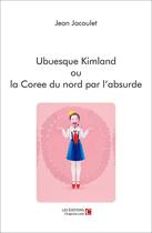 Couverture du livre « Ubuesque kimland ou la Corée du nord par l'absurde » de Jean J Jacoulet aux éditions Chapitre.com