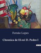 Couverture du livre « Chronica de El-rei D. Pedro I » de Fernão Lopes aux éditions Culturea