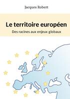 Couverture du livre « Le territoire europeen : des racines aux enjeux globaux » de Robert Jacques aux éditions Lulu