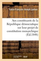 Couverture du livre « Aux constituants de la republique democratique sur leur projet de constitution monarchique » de Ledieu L-F-J. aux éditions Hachette Bnf