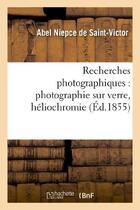 Couverture du livre « Recherches photographiques : photographie sur verre, heliochromie, gravure heliographique - , notes » de Niepce De Saint-Vict aux éditions Hachette Bnf