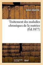 Couverture du livre « Traitement des maladies chroniques de la matrice. guerison des deviations et inflexions - jusque-la » de Abeille Jonas aux éditions Hachette Bnf