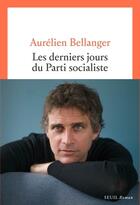 Couverture du livre « Les derniers jours du Parti Socialiste » de Aurelien Bellanger aux éditions Seuil
