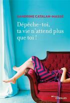 Couverture du livre « Dépeche-toi, ta vie n'attend plus que toi ! » de Sandrine Catalan-Masse aux éditions Eyrolles