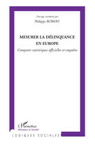 Couverture du livre « Mesurer la délinquance en Europe ; comparer statistiques officielles et enquêtes » de Robert Philippe aux éditions Editions L'harmattan