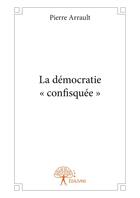 Couverture du livre « La démocratie « confisquée » » de Pierre Arrault aux éditions Editions Edilivre