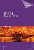Couverture du livre « 13 h 05 ; ma vie post-mortem » de Pascal Baeumler aux éditions Mon Petit Editeur