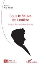 Couverture du livre « Sous le fleuve de lumière ; Joseph Joubert, de mémoire » de Gilles Gontier aux éditions L'harmattan