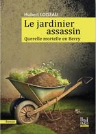 Couverture du livre « Le jardinier assassin : querelle mortelle en Berry » de Hubert Loiseau aux éditions Aapecg