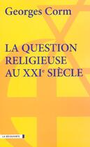 Couverture du livre « La Question Religieuse Au Xxi Siecle » de Georges Corm aux éditions La Decouverte