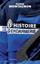 Couverture du livre « Histoire de la gendarmerie » de Pierre Montagnon aux éditions Pygmalion