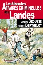 Couverture du livre « Landes ; grandes affaires criminelles » de Vincent Brousse et Philippe Berthelot aux éditions De Boree