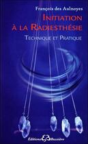 Couverture du livre « Initiation à la radiesthésie ; technique et pratique » de Francois Des Aulnoyes aux éditions Bussiere