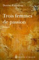 Couverture du livre « Trois femmes de passion » de Denise Riendeau aux éditions Septentrion