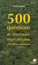 Couverture du livre « 500 questions de littérature négro-africaine » de Patrick Merand aux éditions Sepia