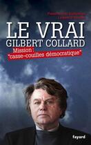 Couverture du livre « Le vrai Gilbert Collard ; mission : « casse-couilles démocratique » » de Frederic-Joel Guilledoux et Laurent D' Ancona aux éditions Fayard