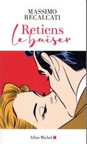 Couverture du livre « Retiens le baiser ; 7 brèves leçons sur l'amour » de Massimo Recalcati aux éditions Albin Michel